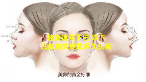 抽脂消双下巴 双下巴抽脂需要戴多久头套